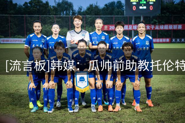[流言板]韩媒：瓜帅前助教托伦特申请韩国临时主帅，已组建教练团队